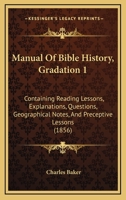 Manual Of Bible History, Gradation 1: Containing Reading Lessons, Explanations, Questions, Geographical Notes, And Preceptive Lessons 1120641209 Book Cover