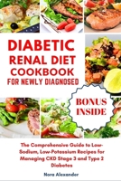 Diabetic Renal Diet Cookbook For Newly Diagnosed: The Comprehensive Guide to Low-Sodium, Low-Potassium Recipes for Managing CKD Stage 3 and Type 2 Diabetes B0CQXFP2HR Book Cover