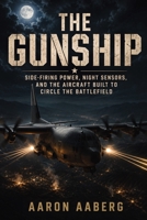 The Gunship: Side-Firing Power, Night Sensors, and the Aircraft Built to Circle the Battlefield B0H7GL5PLQ Book Cover