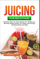 JUICING FOR BEGINNERS: Essential Guide to Juicing Recipes for Weight Loss, Boosting Immune System, Anti – Aging, Gain Energy and Detoxifying your Body B0CPM3HXC6 Book Cover