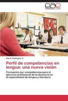 Perfil de competencias en lengua: una nueva visión: Formación por competencias para el ejercicio profesional de la docencia en la especialidad de lengua y literatura 3848457849 Book Cover