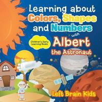 Learning about Colors, Shapes and Numbers with Albert the Astronaut - Children's Early Learning Books 1683767012 Book Cover