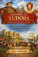 L'HISTOIRE DES TUDORS POUR LES ENFANTS DE 8 À 12 ANS: RoisReines, drames royaux, châteaux, vie quotidienne, femmes puissantes et histoires fascinantes de l'Angleterre médiévale (French Edition) B0GQYNWJKH Book Cover