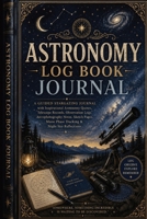 Astronomy Log Book Journal: A Guided Stargazing Journal with Inspirational Astronomy Quotes, Telescope Records, Observation Logs, Astrophotography ... Moon Phase Tracking & Night Sky Reflections 3384976525 Book Cover