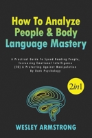 How To Analyze People & Body Language Mastery 2 in 1: A Practical Guide To Speed Reading People, Increasing Emotional Intelligence 1801341990 Book Cover