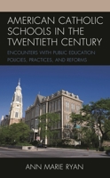 American Catholic Schools in the Twentieth Century: Encounters with Public Education Policies, Practices, and Reforms 1475866615 Book Cover