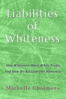 Liabilities of Whiteness: How Whiteness Hurts White People and How We Reclaim Our Humanity B0GWHHV9RH Book Cover