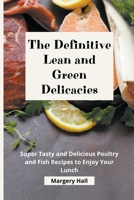 The Definitive Lean and Green Delicacies: Super Tasty and Delicious Poultry and Fish Recipes to Enjoy your Lunch B09G9DHYLZ Book Cover