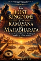 The Lost Kingdoms of the Ramayana and Mahabharata: Twenty Forgotten Kingdoms That Shaped the Epics of Ancient Bharata B0HCZWMYZT Book Cover