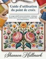 Guide d'utilisation du point de croix: Un voyage créatif à travers la broderie : techniques faciles à suivre, projets inspirants et conseils utiles pour chaque brodeur (French Edition) B0GY3ZFBSL Book Cover