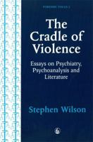 The Cradle of Violence: Essays on Psychiatry, Psychoanalysis and Literature 185302306X Book Cover