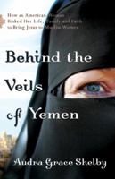Behind the Veils of Yemen: How an American Woman Risked Her Life, Family, and Faith to Bring Jesus to Muslim Women 0800795180 Book Cover