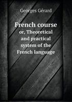 French Course Or, Theoretical and Practical System of the French Language 5518810032 Book Cover