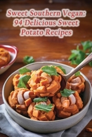 Sweet Southern Vegan: 94 Delicious Sweet Potato Recipes B0CGDKRHM5 Book Cover