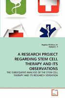 A RESEARCH PROJECT REGARDING STEM CELL THERAPY AND ITS OBSERVATIONS: THE SUBSEQUENT ANALYSIS OF THE STEM CELL THERAPY AND ITS RESEARCH SENSATION 3639337859 Book Cover