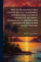 Précis des manoeuvres contre-révolutionnaires opérées dans la partie française de Saint-Domingue, et apperçu des moyens de restaurer cette colonie 1173286136 Book Cover