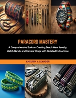 Paracord Mastery: A Comprehensive Book on Creating Beach Wear Jewelry, Watch Bands, and Camera Straps with Detailed Instructions B0CRKN6R9R Book Cover