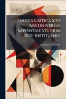 Logica Critica Sive Ars Universae Sapientiae Studium Rite Instituendi: Ex Probatissimis Veteris Ac Moderni Oevi Scriptoribus Concinnata, Atque In Tres ... Practicam Ac Disputatoriam Divisa ... 1247968812 Book Cover
