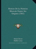 Histoire de la Notation Musicale Depuis Ses Origines 1160110271 Book Cover