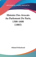 Histoire Des Avocats Au Parlement de Paris, 1300-1600 - Primary Source Edition 101732851X Book Cover