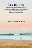 Les mutins Une histoire d'époques en mer et d'aventures en Extrême-Orient racontée par Benjamin Lathrop il y a environ soixante ans (French Edition) 9359940925 Book Cover