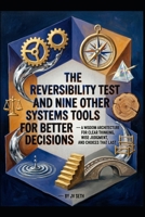 The Reversibility Test and Nine Other Systems Tools for Better Decisions: A Wisdom Architecture for Clear Thinking, Wise Judgment, and Choices That Last (Hard Life Problems Worth Solving) B0HDYLKGCK Book Cover