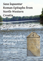 Saxa loquuntur: Roman Epitaphs from North-Western Croatia: Rimski epitafi iz sjeverozapadne Hrvatske 1784915661 Book Cover