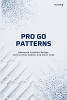 Pro Go Patterns: Advanced Function Design, Concurrency Models, and Clean Code B0DW9JNCVV Book Cover