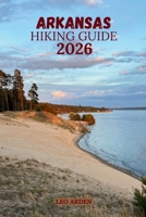ARKANSAS HIKING GUIDE 2026: Discover Scenic Trails, Waterfall Hikes & Hidden Gems for Unforgettable Outdoor Adventures. (Quiet Wild: The Mindful Explorer Series) B0GVYQV4TM Book Cover