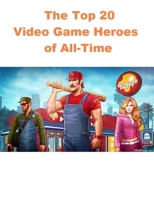 The Top 20 Video Game Heroes of All-Time: Ultimate Collector's Edition; THE GAME PLAYERS HAVE NO IDEA ABOUT SOME FACT!!! (369) B088B6BQQM Book Cover