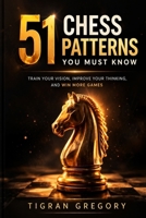 51 Chess Patterns You Must Know: Train Your Vision, Improve Your Thinking, and Win More Games (Logic & Strategy Games) B0GTMVHPXK Book Cover