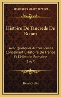 Histoire De Tancr�de De Rohan Avec Quelques Autres Pi�ces Concernant L'histoire De France & L'histoire Romaine... 1166204820 Book Cover