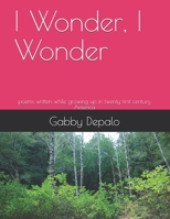 I Wonder, I Wonder: poems written while growing up in twenty-first century America B08N1SF8RF Book Cover