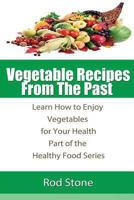 Vegetable Recipes from the Past: Learn How to Enjoy Vegetables for Your Health 1493656031 Book Cover