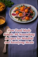 Slow Food Made Simple: 99 Nourishing Recipes for Mindful and Satisfying Meals B0CHGFZR9N Book Cover
