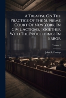 A treatise on the practice of the Supreme Court of New York: in civil actions, together with the proceedings in error. Volume 2 of 2 1240041160 Book Cover
