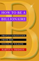 How to be a Billionaire: Proven Strategies from the Titans of Wealth 047133202X Book Cover