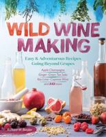 Wild Winemaking: Easy & Adventurous Recipes Going Beyond Grapes, Including Apple Champagne, Ginger-Green Tea Sake, Key Lime-Cayenne Wine, and 142 More 1612127894 Book Cover