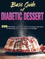 Basic Guide of Diabetic Dessert: 200 Effortless, Low-Carb and Low-Sugar Recipes to Reverse Your Diabetes on a Budget 1801242410 Book Cover
