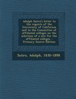 Adolph Sutro's Letter to the Regents of the University of California and to the Committee of Affiliated Colleges on the Selection of a Site for the AF 1293514349 Book Cover