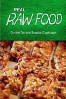 Real Raw Food - On The Go and Snacks Cookbook: Raw diet cookbook for the raw lifestyle 150018697X Book Cover
