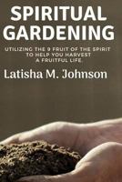 Spiritual Gardening: Utilizing the nine fruit of the spirit to help you harvest a fruitful life. 1718040733 Book Cover