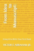 From Idea to Manuscript:: Using AI to Write Your First Book B0F898GTMT Book Cover