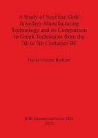 A Study of Scythian Gold Jewellery Manufacturing Technology and Its Comparison to Greek Techniques from the 7th to 5th Centuries BC 1407310232 Book Cover