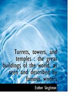 Turrets, Towers, and Temples: The Great Buildings of The World, as Seen and Described by Famous Wri 101695168X Book Cover