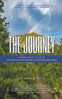 The Journey: From Love to Love How to Fill Your Heart With Love, Joy, Peace and Understanding 1478796138 Book Cover