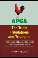 APGA (THE TRIALS TRIBULATIONS AND TRIUMPHS): A Chronicle of Leadership Crisis and Litigations in APGA 9785544893 Book Cover