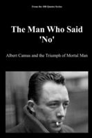 The Man Who Said 'No': Albert Camus and the Triumph of Mortal Man (The 100 Quotes Series) B0G4FXLLQP Book Cover