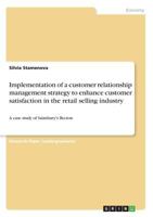 Implementation of a customer relationship management strategy to enhance customer satisfaction in the retail selling industry: A case study of Sainsbury's Becton 3668610525 Book Cover