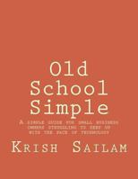 Old School Simple: A simple guide for small business owners struggling to keep up with the pace of technology 1490922083 Book Cover